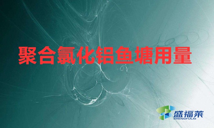 聚合氯化铝鱼塘用量（聚合氯化铝鱼塘用量方法）