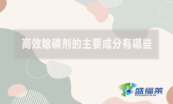 高效除磷剂的主要成分有哪些？（高效除磷剂的主要成分及其作用机制）