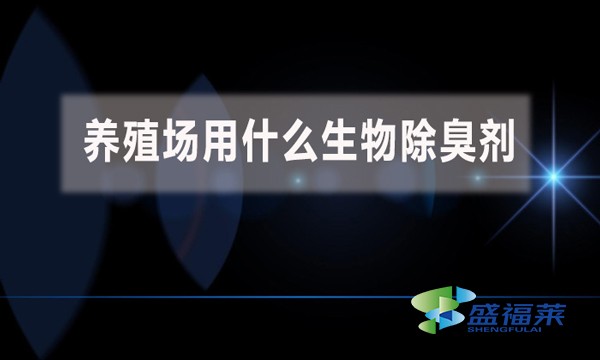 养殖场用什么生物除臭剂?